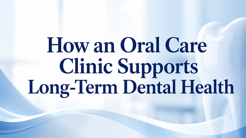 How an Oral Care Clinic Supports Long-Term Dental Health